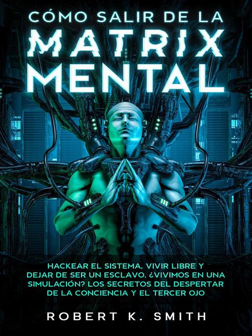 Title details for Cómo Salir de la Matrix Mental--Hackear el Sistema, Vivir Libre y Dejar de Ser un Esclavo. ¿Vivimos en una Simulación? Los Secretos del Despertar de la Conciencia y el Tercer ojo by Robert K. Smith - Available
